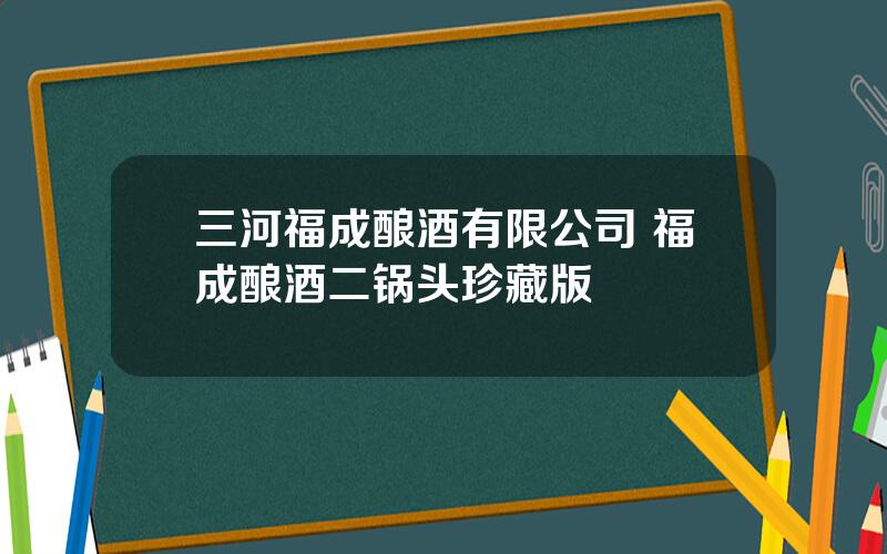 三河福成酿酒有限公司 福成酿酒二锅头珍藏版